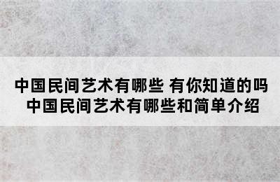 中国民间艺术有哪些 有你知道的吗 中国民间艺术有哪些和简单介绍